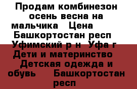 Продам комбинезон осень весна на мальчика › Цена ­ 500 - Башкортостан респ., Уфимский р-н, Уфа г. Дети и материнство » Детская одежда и обувь   . Башкортостан респ.